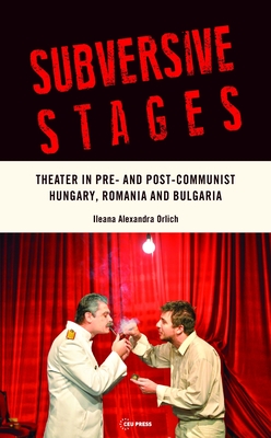 Subversive Stages: Theater in Pre- And Post-Communist Hungary, Romania and Bulgaria - Orlich, Ileana Alexandra, and Komporaly, Jozefina (Foreword by)