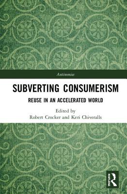 Subverting Consumerism: Reuse in an Accelerated World - Crocker, Robert (Editor), and Chiveralls, Keri (Editor)