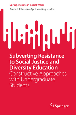 Subverting Resistance to Social Justice and Diversity Education: Constructive Approaches with Undergraduate Students - Johnson, Andy J. (Editor), and Vinding, April (Editor)