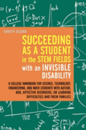 Succeeding as a Student in the STEM Fields with an Invisible Disability: A College Handbook for Science, Technology, Engineering, and Math Students with Autism, ADD, Affective Disorders, or Learning Difficulties and Their Families