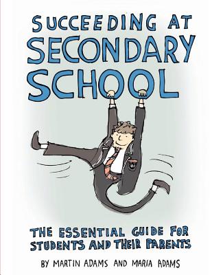 Succeeding at Secondary School: An Essential Guide for Students and their Parents - Adams, Maria, and Adams, Martin