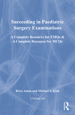 Succeeding in Paediatric Surgery Examinations, Two Volume Set: A Complete Resource for EMQs & a Complete Resource for MCQs - Antao, Brice, and Irish, Michael S.