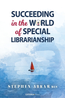 Succeeding in the World of Special Librarianship - Abram Mls, Stephen