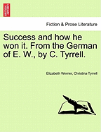 Success and How He Won It. from the German of E. W., by C. Tyrrell. Vol. I.