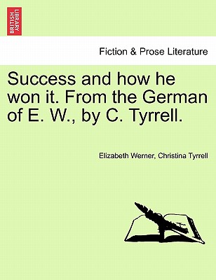 Success and How He Won It. from the German of E. W., by C. Tyrrell. Vol. I. - Werner, Elizabeth, and Tyrrell, Christina