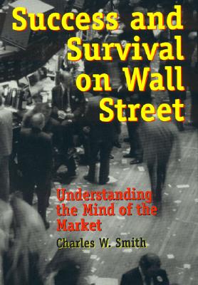 Success and Survival on Wall Street: Understanding the Mind of the Market - Smith, Charles R
