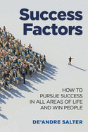 Success Factors: How To Pursue Success In All Areas Of Life And Win People