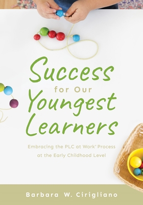 Success for Our Youngest Learners: Embracing the PLC at Work(r) Process at the Early Childhood Level (a Practical Guide for Implementing Plcs in Early Childhood Classroom Environments) - Cirigliano, Barbara W