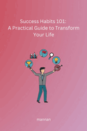 Success Habits 101: A Practical Guide to Transform Your Life