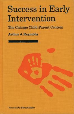 Success in Early Intervention: The Chicago Child-Parent Centers - Reynolds, Arthur J, and Zigler, Edward (Foreword by)