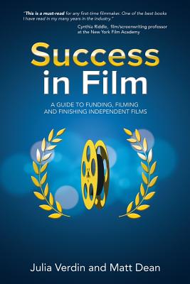 Success in Film: A Guide to Funding, Filming and Finishing Independent Films - Dean, Matt, and Verdin, Julia