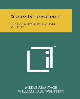 Success In No Accident: The Biography Of William Paul Whitsett - Armitage, Merle, and Whitsett, William Paul