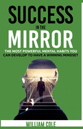 Success in the Mirror: The Most Powerful Mental Habits You Can Develop to Have a Winning Mindset