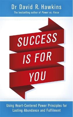 Success Is for You: Using Heart-Centered Power Principles for Lasting Abundance and Fulfillment - Hawkins, David R.