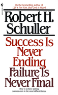 Success Is Never Ending, Failure Is Never Final: How to Achieve Lasting Success Even in the Most Difficult Times