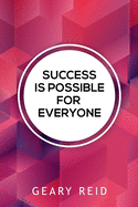 Success Is Possible For Everyone: Lead yourself to success and lift up others around you by following the practical advice in this new book from family man and mentor Geary Reid.