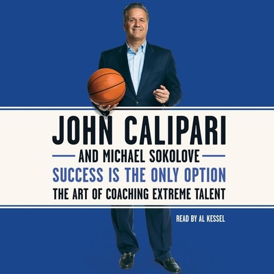 Success Is the Only Option: The Art of Coaching Extreme Talent - Calipari, John, and Sokolove, Michael, and Kessel, Al (Read by)