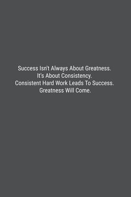 Success Isn't Always About Greatness. It's About Consistency. Consistent Hard Work Leads To Success. Greatness Will Come.: Lined Journal Notebook - Bookz, Banoc