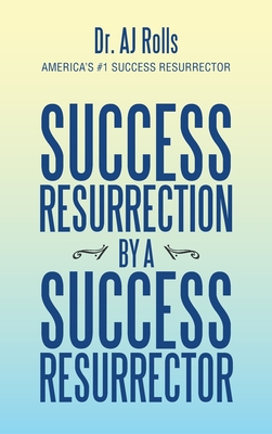 Success Resurrection by a Success Resurrector - Rolls, Aj, Dr.