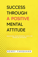 Success Through a Positive Mental Attitude: Unlocking Your Potential with the Power of Optimism