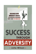 Success Through Adversity: Discover How Adversity Can Be a Blessing in Disguise and Lead to Success