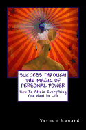 Success Through the Magic of Personal Power: How to Attain Everything You Want in Life