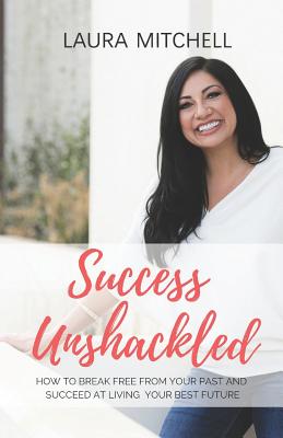 Success Unshackled: How to Break Free from Your Past and Succeed at Living Your Best Future - Hilliard, Donna Davenport (Editor), and Mitchell, Laura