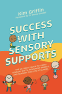 Success with Sensory Supports: The Ultimate Guide to Using Sensory Diets, Movement Breaks, and Sensory Circuits at School
