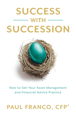 Success with Succession: How to Sell Your Asset Management and Financial Advice Practice - Franco, Paul