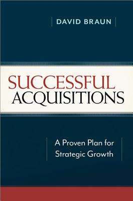Successful Acquisitions: A Proven Plan for Strategic Growth - Braun, David