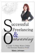 Successful Freelancing And Outsourcing: A Guide To Make Money Online And Increase Business Profit