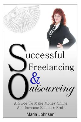 Successful Freelancing And Outsourcing: A Guide To Make Money Online And Increase Business Profit - Johnsen, Maria