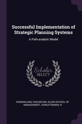 Successful Implementation of Strategic Planning Systems: A Path-analytic Model - Ramanujam, Vasudevan, and Sloan School of Management (Creator), and Venkatraman, N