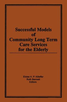 Successful Models of Community Long Term Care Services for the Elderly - Killeffer, Eloise H, and Bennett, Ruth