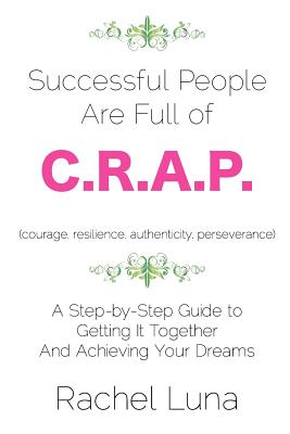 Successful People are Full of C.R.A.P.: A Step-by-Step Guide to Getting it Together And Achieving Your Dreams - Luna, Rachel