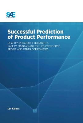 Successful Prediction of Product Performance: Quality, Reliability, Durability, Safety, Maintainability, Life Cycle Cost, Profit, and Other Components - Klyatis, Lev M