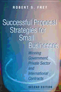 Successful Proposal Strategies for Small Businesses: Winning Government, Private Sector, and International Contracts - Frey, Robert S