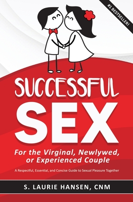 Successful Sex for the Virginal, Newlywed, or Experienced Couple: A Respectful, Essential, and Concise Guide to Sexual Pleasure Together - Hansen, S Laurie