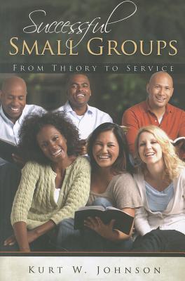 Successful Small Groups: From Theory to Reality - Johnson, Kurt W