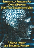 Successfully Preparing for Cancer Radiation Using Your Subconscious Mind: A Guided Imagery and Subliminal Program