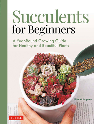 Succulents for Beginners: A Year-Round Growing Guide for Healthy and Beautiful Plants (Over 200 Photos and Illustrations) - Matsuyama, Misa
