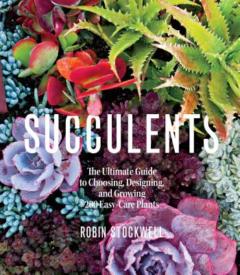 Succulents: The Ultimate Guide to Choosing, Designing, and Growing 200 Easy Care Plants (Sunset) - Stockwell, Robin