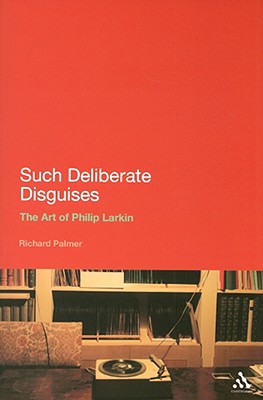 Such Deliberate Disguises: The Art of Philip Larkin - Palmer, Richard, Dr.