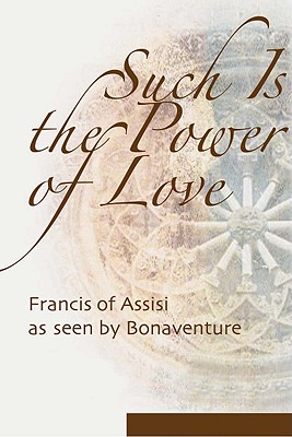 Such Is the Power of Love: Francis of Assisi as Seen by Bonaventure - Armstrong, Regis J (Editor)