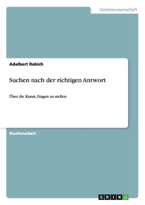 Suchen nach der richtigen Antwort: ?ber die Kunst, Fragen zu stellen - Rabich, Adalbert