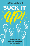 Suck It Up!: Strategies for effective leadership and motivation