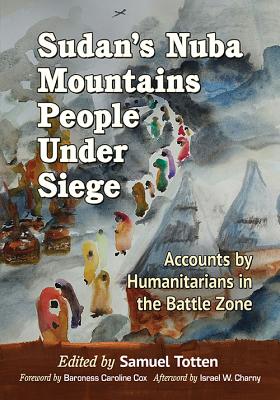 Sudan's Nuba Mountains People Under Siege: Accounts by Humanitarians in the Battle Zone - Totten, Samuel, Professor (Editor)