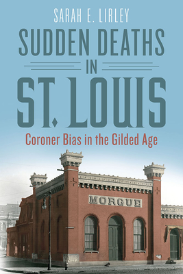 Sudden Deaths in St. Louis: Coroner Bias in the Gilded Age - Lirley, Sarah E