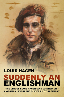 Suddenly an Englishman: 'The Life of Louis Hagen' and 'Arnhem Lift, A German Jew in the Glider Pilot Regiment' - Hagen, Louis