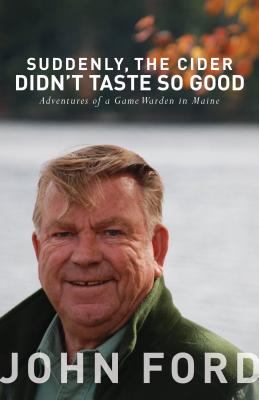 Suddenly, the Cider Didn't Taste So Good: Adventures of a Game Warden in Maine - Ford, John